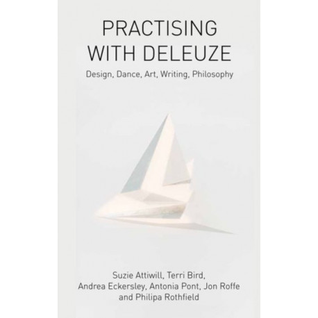 Practising with Deleuze: Design, Dance, Art, Writing, Philosophy