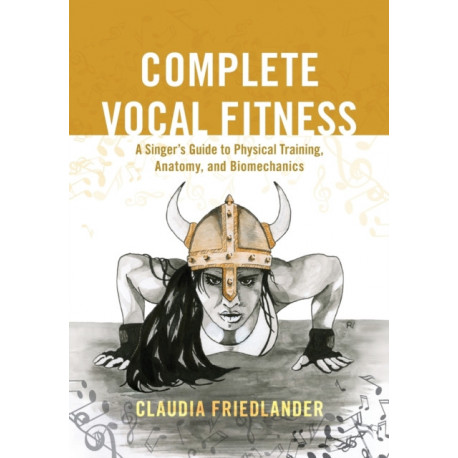 Complete Vocal Fitness: A Singer’s Guide to Physical Training, Anatomy, and Biomechanics