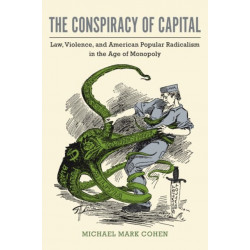 The Conspiracy of Capital: Law, Violence, and American Popular Radicalism in the Age of Monopoly