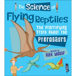 The Science of Flying Reptiles: The Pterrifying Truth about the Pterosaurs