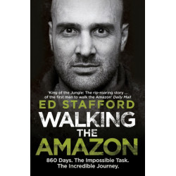 Walking the Amazon: 860 Days. The Impossible Task. The Incredible Journey