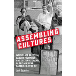 Assembling Cultures: Workplace Activism, Labour Militancy and Cultural Change in Britain's Car Factories, 1945-82