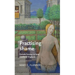 Practising Shame: Female Honour in Later Medieval England