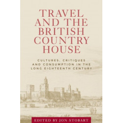 Travel and the British Country House: Cultures, Critiques and Consumption in the Long Eighteenth Century