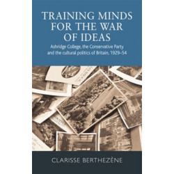 Training Minds for the War of Ideas: Ashridge College, the Conservative Party and the Cultural Politics of Britain, 1929–54
