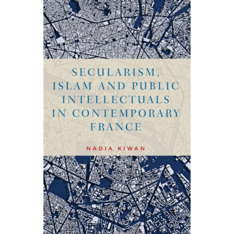 Secularism, Islam and Public Intellectuals in Contemporary France