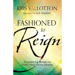 Fashioned to Reign – Empowering Women to Fulfill Their Divine Destiny: Empowering Women to Fulfill Their Divine Destiny