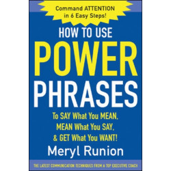How to Use Power Phrases to Say What You Mean, Mean What You Say, & Get What You Want