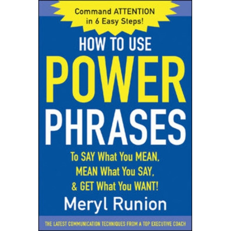 How to Use Power Phrases to Say What You Mean, Mean What You Say, & Get What You Want