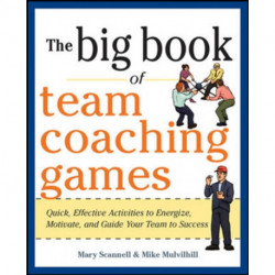 The Big Book of Team Coaching Games: Quick, Effective Activities to Energize, Motivate, and Guide Your Team to Success