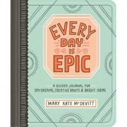 Every Day Is Epic: A Guided Journal for Daydreams, Creative Rants, and Bright Ideas