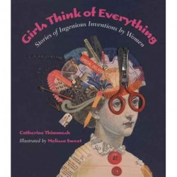 Girls Think of Everything: Stories of Ingenious Inventions by Women