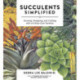 Succulents Simplified: Growing, Designing, and Crafting with 100 Easy-Care Varieties