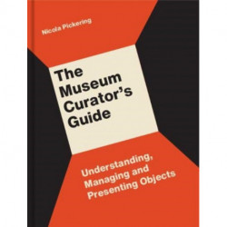The Museum Curator’s Guide: Understanding, Managing and Presenting Objects