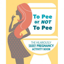 To Pee or Not to Pee: The Hilariously Snarky Pregnancy Activity Book