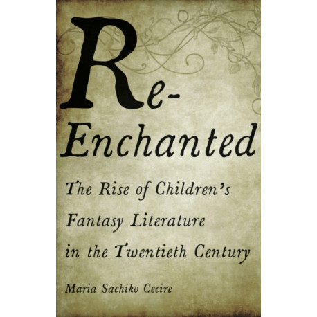 Re-Enchanted: The Rise of Children's Fantasy Literature in the Twentieth Century