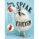 How to Speak Chicken: Why Your Chickens Do What They Do & Say What They Say