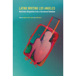 Latinx Writing Los Angeles: Nonfiction Dispatches from a Decolonial Rebellion