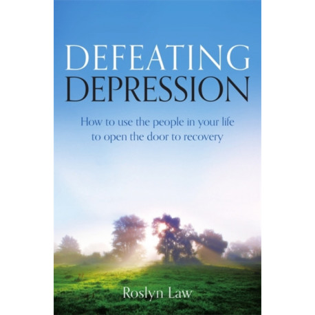 Defeating Depression: How to use the people in your life to open the door to recovery