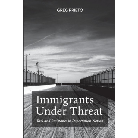 Immigrants Under Threat: Risk and Resistance in Deportation Nation