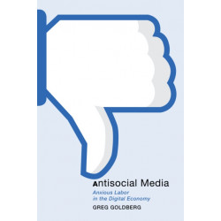 Antisocial Media: Anxious Labor in the Digital Economy