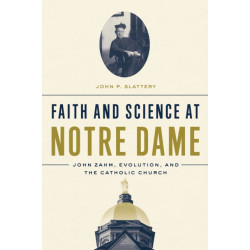 Faith and Science at Notre Dame: John Zahm, Evolution, and the Catholic Church
