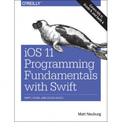 iOS 11 Programming Fundamentals with Swift: Swift, Xcode, and Cocoa Basics