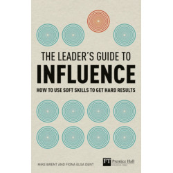 The Leader's Guide to Influence, The: How to Use Soft Skills to Get Hard Results