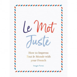 Le Mot Juste: How to Impress Tout le Monde with Your French