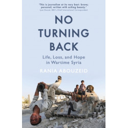 No Turning Back: Life, Loss, and Hope in Wartime Syria