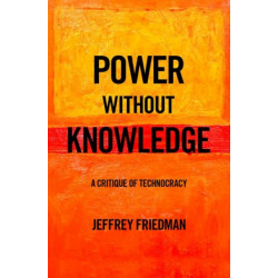 Power without Knowledge: A Critique of Technocracy