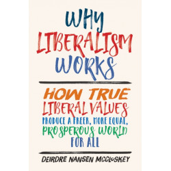 Why Liberalism Works: How True Liberal Values Produce a Freer, More Equal, Prosperous World for All