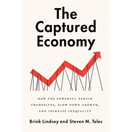 The Captured Economy: How the Powerful Become Richer, Slow Down Growth, and Increase Inequality