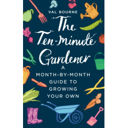 The Ten-Minute Gardener: A month-by-month guide to growing your own