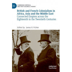 British and French Colonialism in Africa, Asia and the Middle East: Connected Empires across the Eighteenth to the Twentieth Centuries