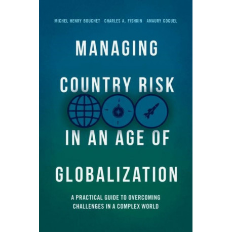Managing Country Risk in an Age of Globalization: A Practical Guide to Overcoming Challenges in a Complex World