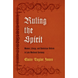 Ruling the Spirit: Women, Liturgy, and Dominican Reform in Late Medieval Germany