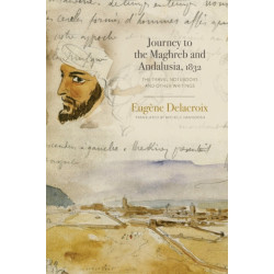 Journey to the Maghreb and Andalusia, 1832: The Travel Notebooks and Other Writings