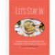 Let's Stay In: More than 120 Recipes to Nourish the People You Love
