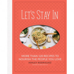 Let's Stay In: More than 120 Recipes to Nourish the People You Love