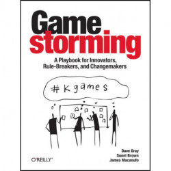 Gamestorming: A Playbook for Innovators, Rulebreakers, and Changemakers