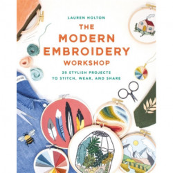 The Modern Embroidery Workshop: Over 20 stylish projects to stitch, wear and share