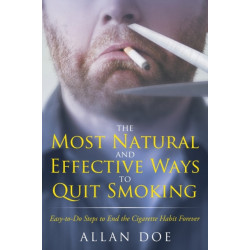 The Most Natural and Effective Ways to Quit Smoking: Easy-to-Do Steps to End the Cigarette Habit Forever