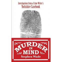 Murder in Mind: Investigations from a Yorkshire Crime Writer’s Casebook