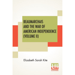Beaumarchais And The War Of American Independence (Volume II): With A Foreword By James M. Beck (In Two Volumes, Vol. II.)