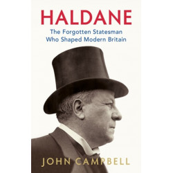 Haldane: The Forgotten Statesman Who Shaped Modern Britain