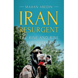 Iran Resurgent: The Rise and Rise of the Shia State