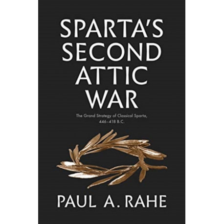Sparta's Second Attic War: The Grand Strategy of Classical Sparta, 446-418 B.C.