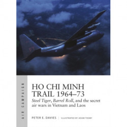 Ho Chi Minh Trail 1964–73: Steel Tiger, Barrel Roll, and the secret air wars in Vietnam and Laos