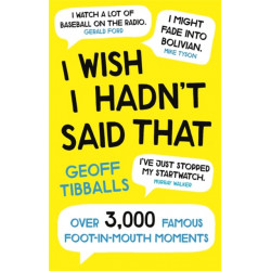 I Wish I Hadn't Said That: Over 3,000 Famous Foot-in-Mouth Moments